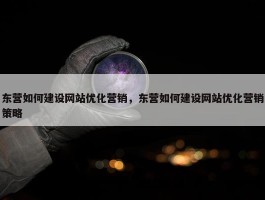 东营如何建设网站优化营销，东营如何建设网站优化营销策略