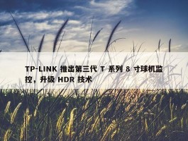 TP-LINK 推出第三代 T 系列 8 寸球机监控，升级 HDR 技术