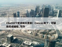 ChatGPT史诗级大更新！Canvas来了，可辅助完成编程_写作