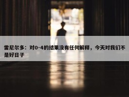 雷尼尔多：对0-4的结果没有任何解释，今天对我们不是好日子