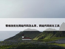 帮修改优化网站代码怎么弄，网站代码优化工具