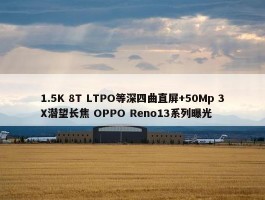 1.5K 8T LTPO等深四曲直屏+50Mp 3X潜望长焦 OPPO Reno13系列曝光