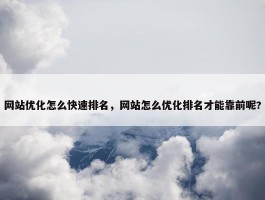 网站优化怎么快速排名，网站怎么优化排名才能靠前呢?