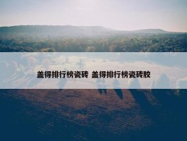 盖得排行榜瓷砖 盖得排行榜瓷砖胶