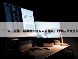 “一人一城奖”成讽刺？这五人若组队，冠军能拿到退役