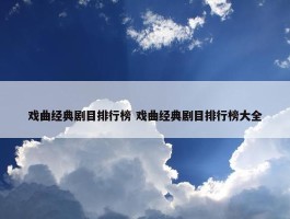 戏曲经典剧目排行榜 戏曲经典剧目排行榜大全