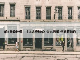 前B社设计师：《上古卷轴6》令人惊叹 但难超前作