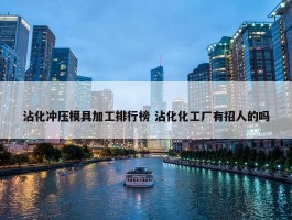 沾化冲压模具加工排行榜 沾化化工厂有招人的吗