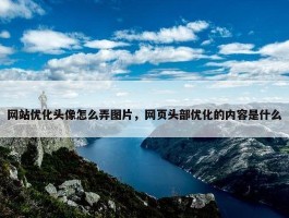 网站优化头像怎么弄图片，网页头部优化的内容是什么