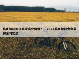 具身智能如何实现商业价值？｜2024具身智能大会嘉宾金句实录