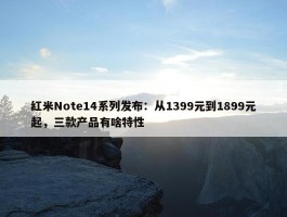 红米Note14系列发布：从1399元到1899元起，三款产品有啥特性