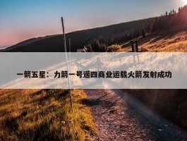 一箭五星：力箭一号遥四商业运载火箭发射成功