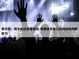 希尔德：我不能总想着得分 我要提升自己的组织和判断能力