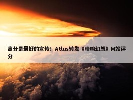 高分是最好的宣传！Atlus转发《暗喻幻想》M站评分