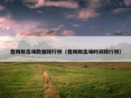 詹姆斯出场数据排行榜（詹姆斯出场时间排行榜）