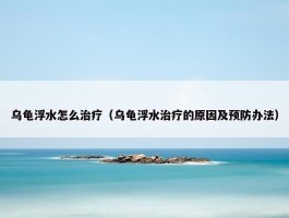 乌龟浮水怎么治疗（乌龟浮水治疗的原因及预防办法）