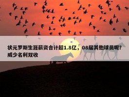 状元罗斯生涯薪资合计超1.8亿，08届其他球员呢？威少名利双收