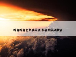 抖音抖音怎么读英语 抖音的英语发音