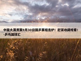 中国大满贯赛9月30日国乒赛程出炉！赶紧收藏观看！-乒乓国球汇