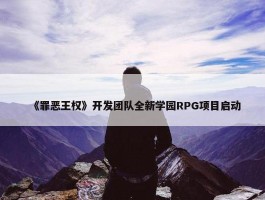 《罪恶王权》开发团队全新学园RPG项目启动