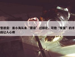 雪迷宫：姜小海从未“原谅”过郑北，可他“报复”的手段让人心疼