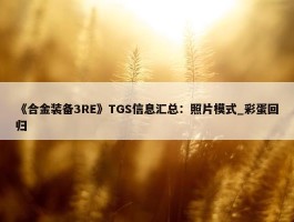 《合金装备3RE》TGS信息汇总：照片模式_彩蛋回归