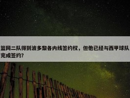 篮网二队得到波多黎各内线签约权，但他已经与西甲球队完成签约？