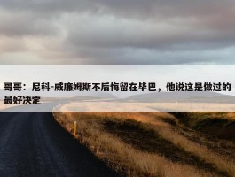 哥哥：尼科-威廉姆斯不后悔留在毕巴，他说这是做过的最好决定