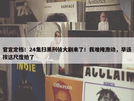 官宣定档！24集扫黑刑侦大剧来了！我难掩激动，早该按这尺度拍了