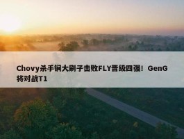 Chovy杀手锏大刷子击败FLY晋级四强！GenG将对战T1