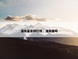 淮南富豪排行榜，淮南富吗