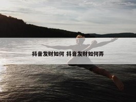 抖音发财如何 抖音发财如何弄