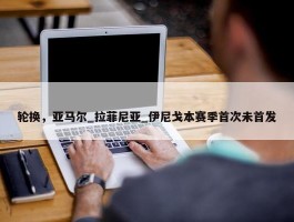 轮换，亚马尔_拉菲尼亚_伊尼戈本赛季首次未首发