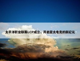 太平洋职业联赛LCP成立，开启亚太电竞的新纪元