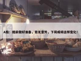 A股：提前做好准备，若无意外，下周或将这样变化！