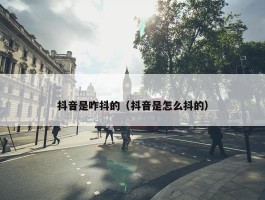 抖音是咋抖的（抖音是怎么抖的）