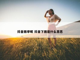 抖音雨季呢 抖音下雨是什么意思