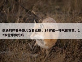 偶遇刘烨妻子带儿女看话剧，14岁诺一帅气像爸爸，12岁霓娜像妈妈