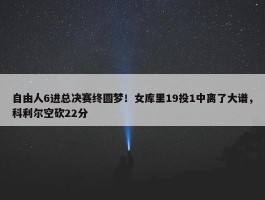 自由人6进总决赛终圆梦！女库里19投1中离了大谱，科利尔空砍22分