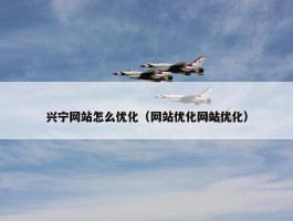 兴宁网站怎么优化（网站优化网站优化）