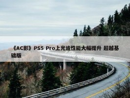 《AC影》PS5 Pro上光追性能大幅提升 超越基础版