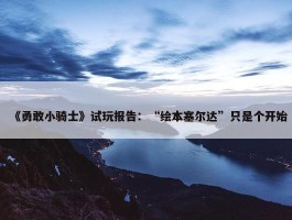 《勇敢小骑士》试玩报告：“绘本塞尔达”只是个开始