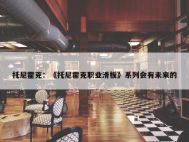 托尼霍克：《托尼霍克职业滑板》系列会有未来的