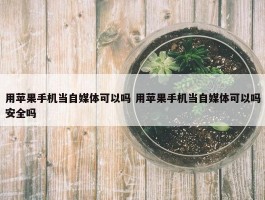 用苹果手机当自媒体可以吗 用苹果手机当自媒体可以吗安全吗