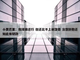 小贾巴里：我球商还行 但还比不上谢泼德 没想到他还如此有韧劲