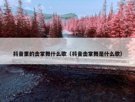 抖音里的击掌舞什么歌（抖音击掌舞是什么歌）