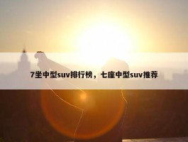 7坐中型suv排行榜，七座中型suv推荐