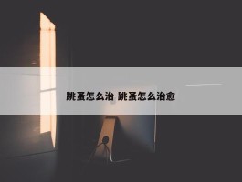 跳蚤怎么治 跳蚤怎么治愈