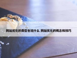 网站优化的类型包括什么 网站优化的概念和技巧