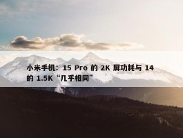 小米手机：15 Pro 的 2K 屏功耗与 14 的 1.5K“几乎相同”